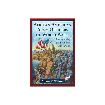 African American Army Officers of World War I - by Adam P Wilson (Paperback)