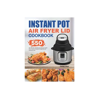 Instant Pot Air Fryer Lid Cookbook - by Caren Diaz (Paperback)