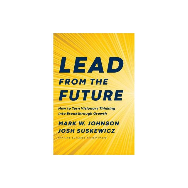 Lead from the Future - by Mark W Johnson & Josh Suskewicz (Hardcover)