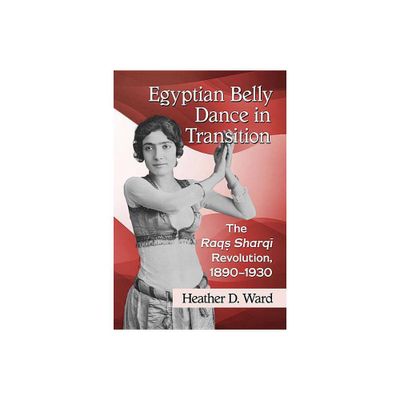 Egyptian Belly Dance in Transition - by Heather D Ward (Paperback)