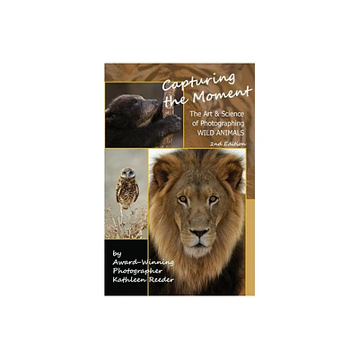 Capturing the Moment, The Art & Science of Photographing Wild Animals - by Kathleen Reeder (Paperback)