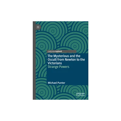 The Mysterious and the Occult from Newton to the Victorians - by Michael Punter (Hardcover)