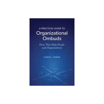 A Practical Guide to Organizational Ombuds - by Charles L Howard (Paperback)