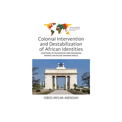 Colonial Intervention and Destabilization of African Identities - (African Worlds: New Interdisciplinary Perspectives) by Obed Mfum-Mensah