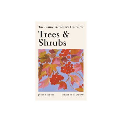 The Prairie Gardeners Go-To Guide for Trees and Shrubs - (Guides for the Prairie Gardener) by Janet Melrose & Sheryl Normandeau (Paperback)