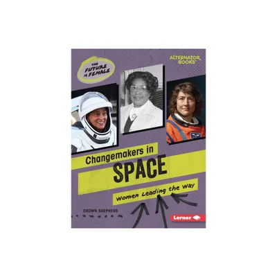 Changemakers in Space - (The Future Is Female (Alternator Books (R))) by Crown Shepherd (Paperback)