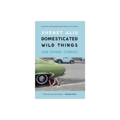 Domesticated Wild Things and Other Stories - (The Raz/Shumaker Prairie Schooner Book Prize in Fiction) by Xhenet Aliu (Paperback)