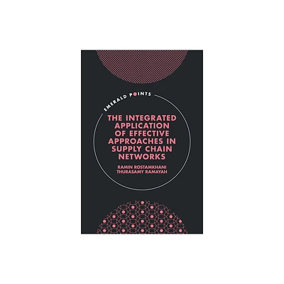 The Integrated Application of Effective Approaches in Supply Chain Networks - (Emerald Points) by Ramin Rostamkhani & Thurasamy Ramayah (Hardcover)