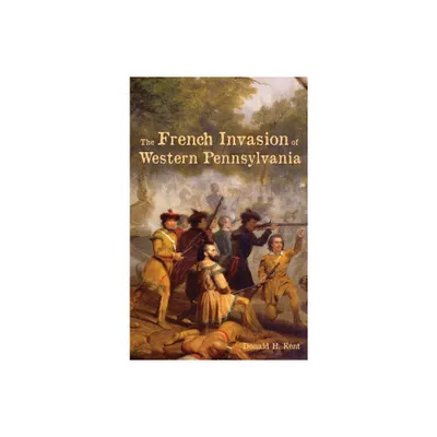 The French Invasion of Western Pennsylvania - by Donald Kent (Hardcover)