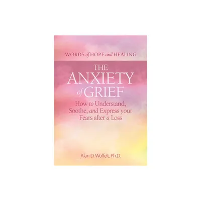 The Anxiety of Grief - (Words of Hope and Healing) by Alan D Wolfelt (Paperback)