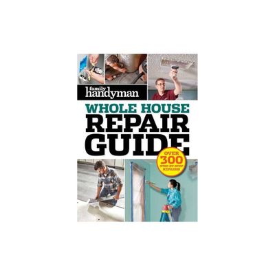 Family Handyman Whole House Repair Guide - by Editors at Family Handyman (Hardcover)