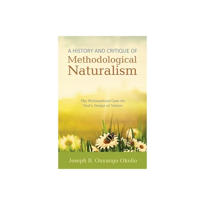 A History and Critique of Methodological Naturalism - by Joseph B Onyango Okello (Paperback)