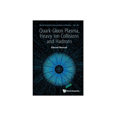 Quark-Gluon Plasma, Heavy Ion Collisions and Hadrons - by Edward V Shuryak (Hardcover)