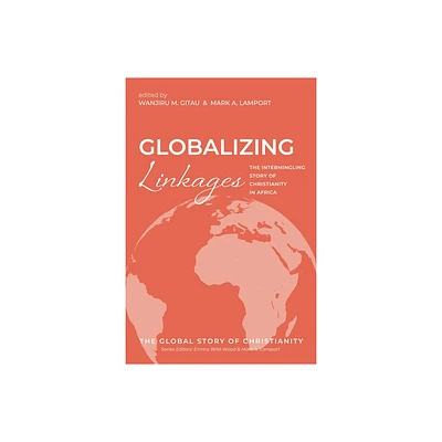 Globalizing Linkages - (The Global Story of Christianity) by Wanjiru M Gitau & Mark A Lamport (Paperback)