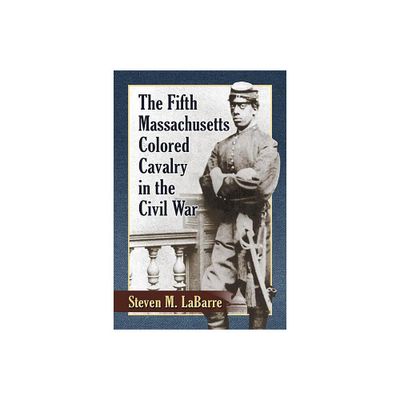 The Fifth Massachusetts Colored Cavalry in the Civil War - by Steven M Labarre (Paperback)