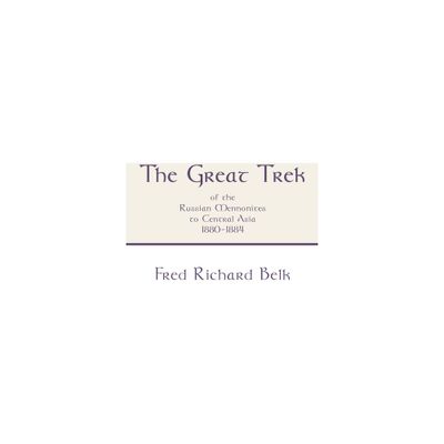 The Great Trek of the Russian Mennonites to Central Asia 1880-1884 - by Fred Richard Belk (Hardcover)