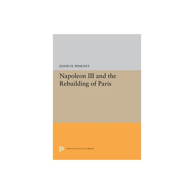 Napoleon III and the Rebuilding of Paris - (Princeton Legacy Library) by David H Pinkney (Paperback)