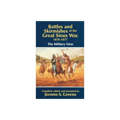 Battles and Skirmishes of the Great Sioux War, 1876-1877 - (Military View) by Jerome a Greene (Paperback)