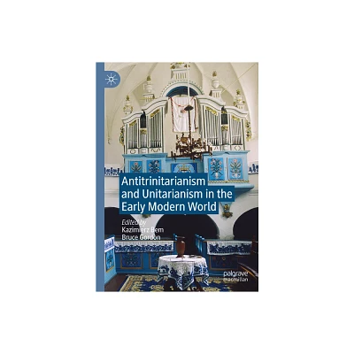 Antitrinitarianism and Unitarianism in the Early Modern World - by Kazimierz Bem & Bruce Gordon (Hardcover)