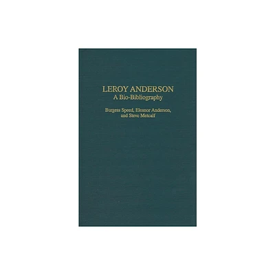 Leroy Anderson - (Bio-Bibliographies in Music) by Burgess Speed & Eleanor Anderson & Steve Metcalf (Hardcover)