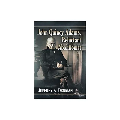 John Quincy Adams, Reluctant Abolitionist - by Jeffrey A Denman (Paperback)