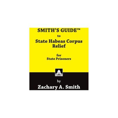 SMITHS GUIDE to State Habeas Corpus Relief for State Prisoners - by Zachary A Smith (Paperback)