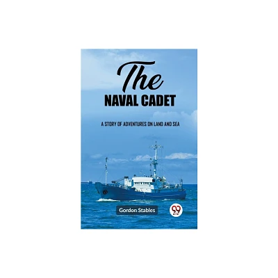 The naval cadet A story of adventures on land and sea - by Gordon Stables (Paperback)