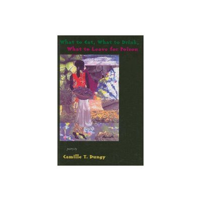 What to Eat, What to Drink, What to Leave for Poison - by Camille T Dungy (Paperback)