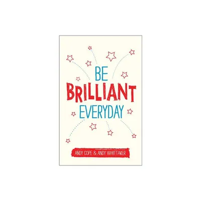 Be Brilliant Every Day - by Andy Cope & Andy Whittaker (Paperback)