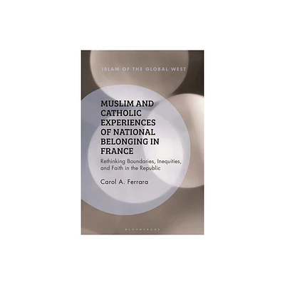 Muslim and Catholic Experiences of National Belonging in France - (Islam of the Global West) by Carol A Ferrara (Hardcover)