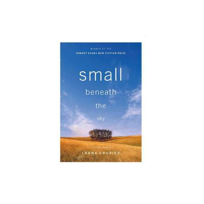 Small Beneath the Sky - by Lorna Crozier (Paperback)