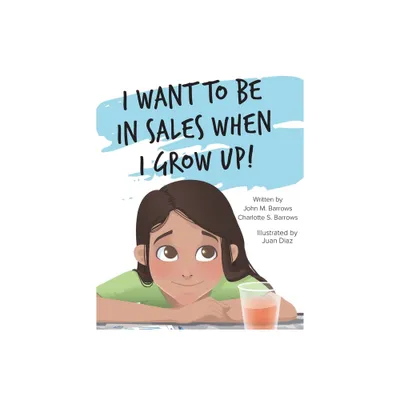 I Want to Be in Sales When I Grow Up! - by John M Barrows & Charlotte S Barrows (Paperback)