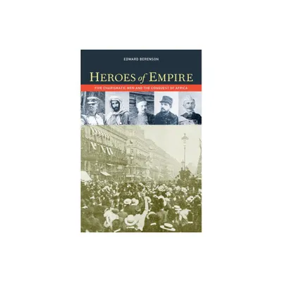 Heroes of Empire - (Ahmanson Foundation Book in the Humanities) by Edward Berenson (Paperback)