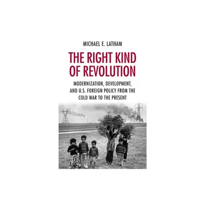 The Right Kind of Revolution - by Michael E Latham (Paperback)