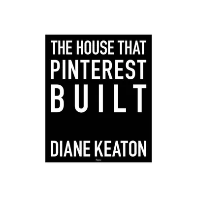 The House That Pinterest Built - by Diane Keaton (Hardcover)