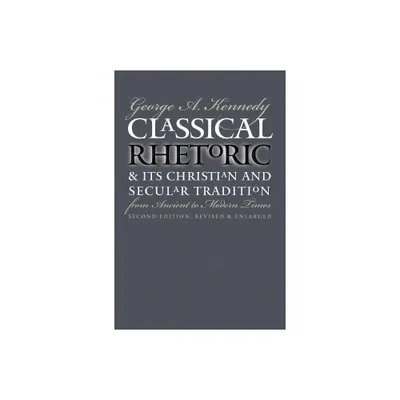 Classical Rhetoric and Its Christian and Secular Tradition from Ancient to Modern Times - 2nd Edition by George A Kennedy (Paperback)