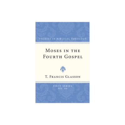 Moses in the Fourth Gospel - (Studies in Biblical Theology, First) by T Francis Glasson (Paperback)