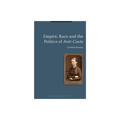 Empire, Race and the Politics of Anti-Caste - by Caroline Bressey (Paperback)