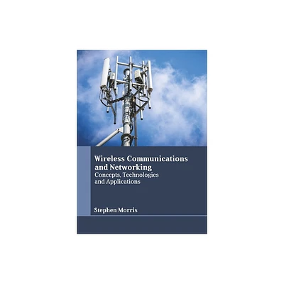 Wireless Communications and Networking: Concepts, Technologies and Applications - by Stephen Morris (Hardcover)