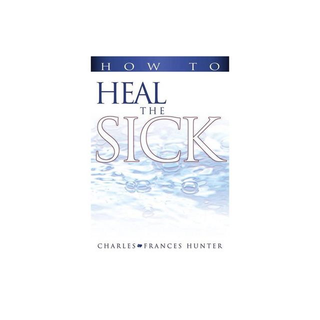 How to Heal the Sick - by Charles Hunter & Frances Hunter (Paperback)