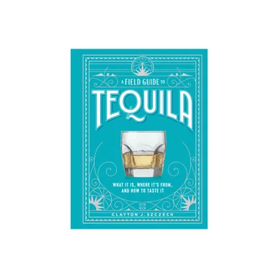 A Field Guide to Tequila - by Clayton J Szczech (Hardcover)