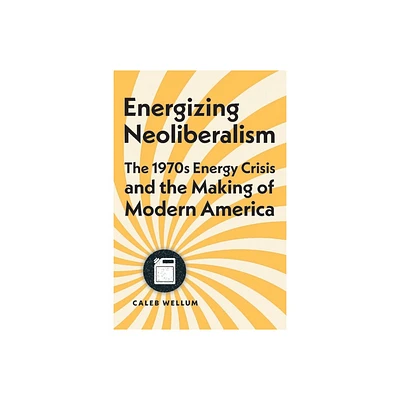 Energizing Neoliberalism - (Energy Humanities) by Caleb Wellum (Hardcover)