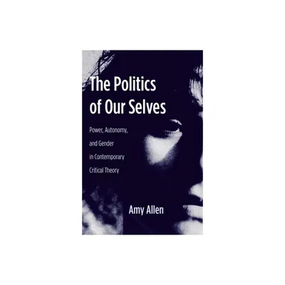 The Politics of Our Selves - (New Directions in Critical Theory) by Amy Allen (Paperback)