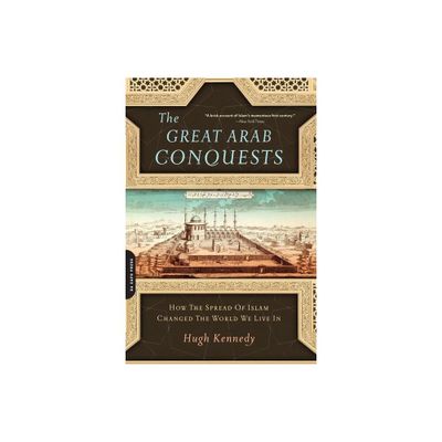 The Great Arab Conquests - by Hugh Kennedy (Paperback)