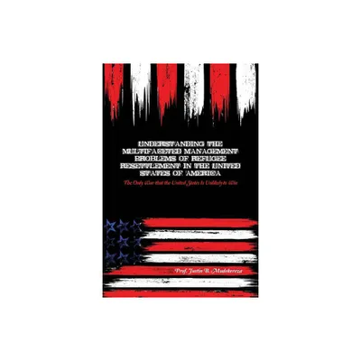 Understanding the Multifaceted Management Problems of Refugee Resettlement in the United States of America - by Justin B Mudekereza (Paperback)