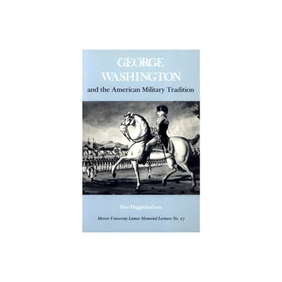 George Washington and the American Military Tradition - (Mercer University Lamar Memorial Lectures) by Don Higginbotham (Paperback)