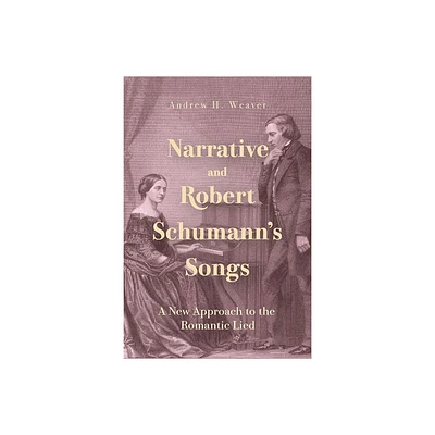 Narrative and Robert Schumanns Songs - by Andrew H Weaver (Hardcover)