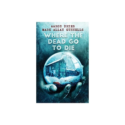 Where the Dead Go to Die - by Aaron Dries & Mark Allan Gunnells (Paperback)