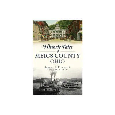 Historic Tales of Meigs County, Ohio - (American Chronicles) by Jordan D Pickens & Calee M Pickens (Paperback)