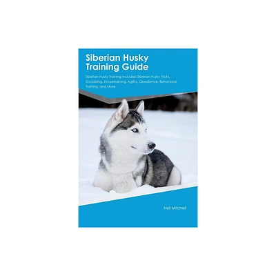 Siberian Husky Training Guide Siberian Husky Training Includes - by Neil Mitchell (Paperback)